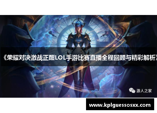 《荣耀对决激战正酣LOL手游比赛直播全程回顾与精彩解析》