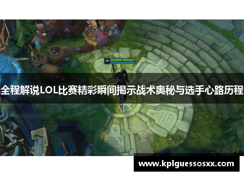 全程解说LOL比赛精彩瞬间揭示战术奥秘与选手心路历程