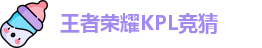 王者荣耀竞猜平台 - 王者荣耀KPL竞猜官网入口